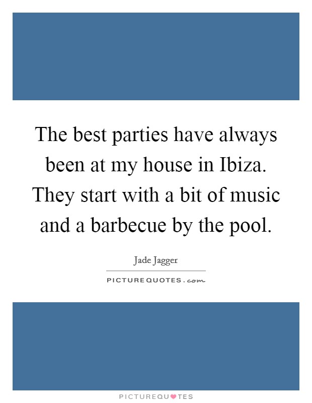 The best parties have always been at my house in Ibiza. They start with a bit of music and a barbecue by the pool. Picture Quote #1