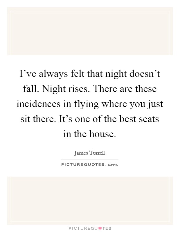 I've always felt that night doesn't fall. Night rises. There are these incidences in flying where you just sit there. It's one of the best seats in the house. Picture Quote #1