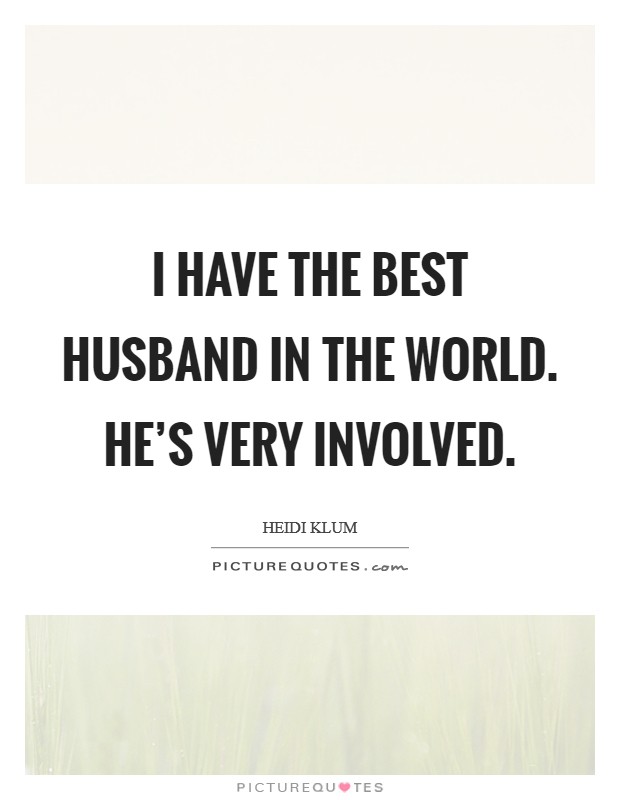 I have the best husband in the world. He's very involved. Picture Quote #1