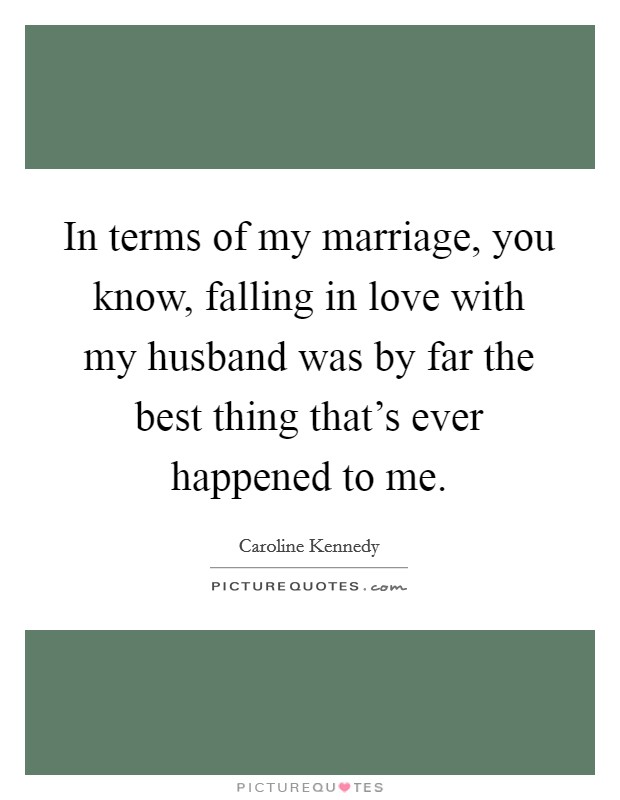 In terms of my marriage, you know, falling in love with my husband was by far the best thing that's ever happened to me. Picture Quote #1