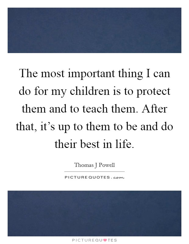 The most important thing I can do for my children is to protect them and to teach them. After that, it's up to them to be and do their best in life. Picture Quote #1