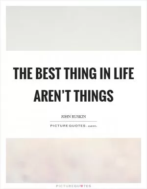 The best thing in life aren’t things Picture Quote #1