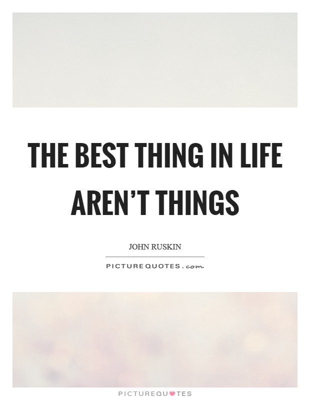 The best thing in life aren't things Picture Quote #1