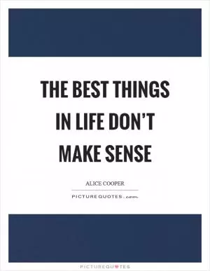 The best things in life don’t make sense Picture Quote #1