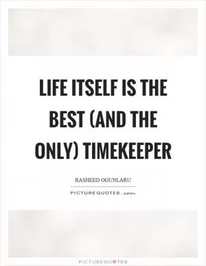 Life itself is the best (and the only) timekeeper Picture Quote #1