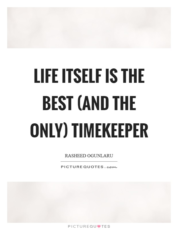 Life itself is the best (and the only) timekeeper Picture Quote #1