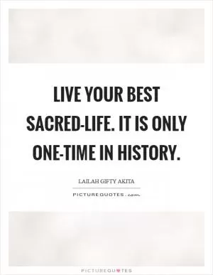 Live your best sacred-life. It is only one-time in history Picture Quote #1