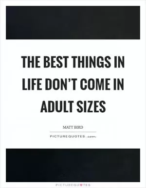 The best things in life don’t come in adult sizes Picture Quote #1