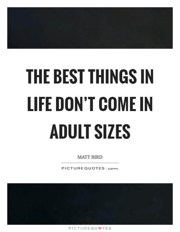 The best things in life don't come in adult sizes Picture Quote #1