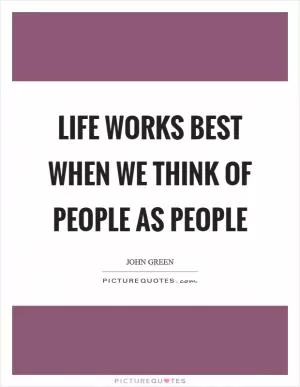 Life works best when we think of people as people Picture Quote #1