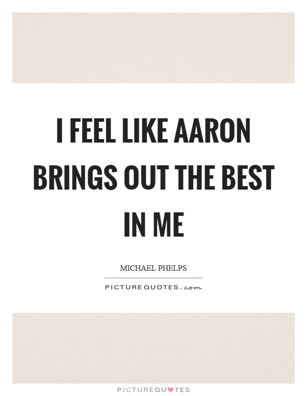 I feel like Aaron brings out the best in me Picture Quote #1