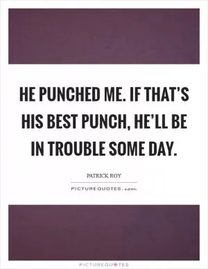 He punched me. If that’s his best punch, he’ll be in trouble some day Picture Quote #1