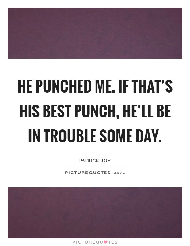 He punched me. If that's his best punch, he'll be in trouble some day. Picture Quote #1