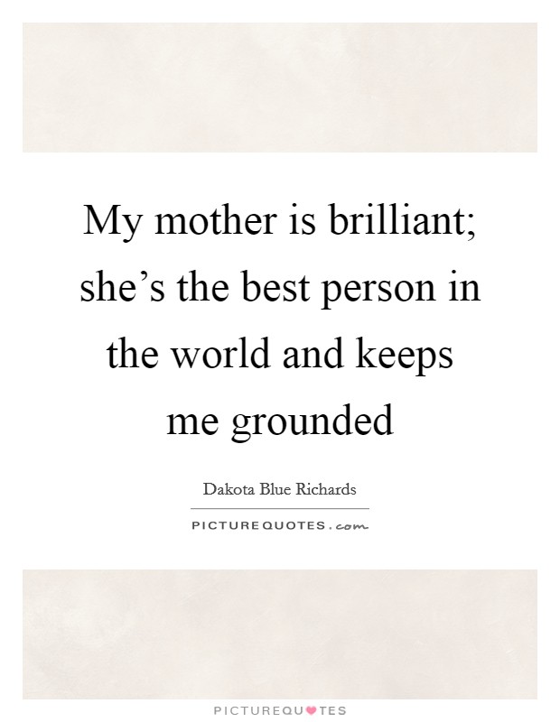 My mother is brilliant; she's the best person in the world and keeps me grounded Picture Quote #1