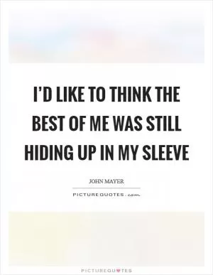 I’d like to think the best of me was still hiding up in my sleeve Picture Quote #1