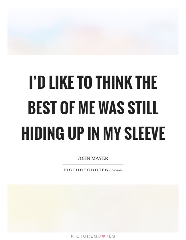 I'd like to think the best of me was still hiding up in my sleeve Picture Quote #1