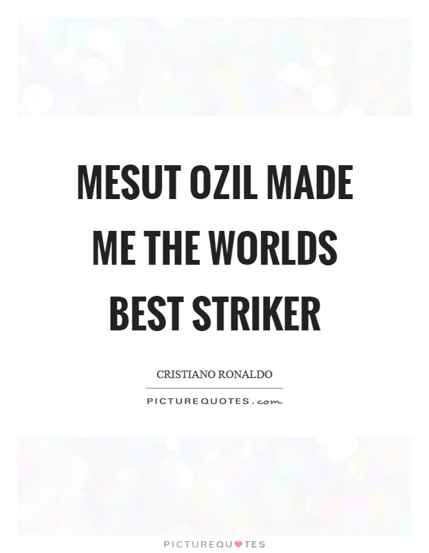 Mesut Ozil made me the worlds best striker Picture Quote #1