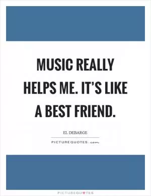 Music really helps me. It’s like a best friend Picture Quote #1