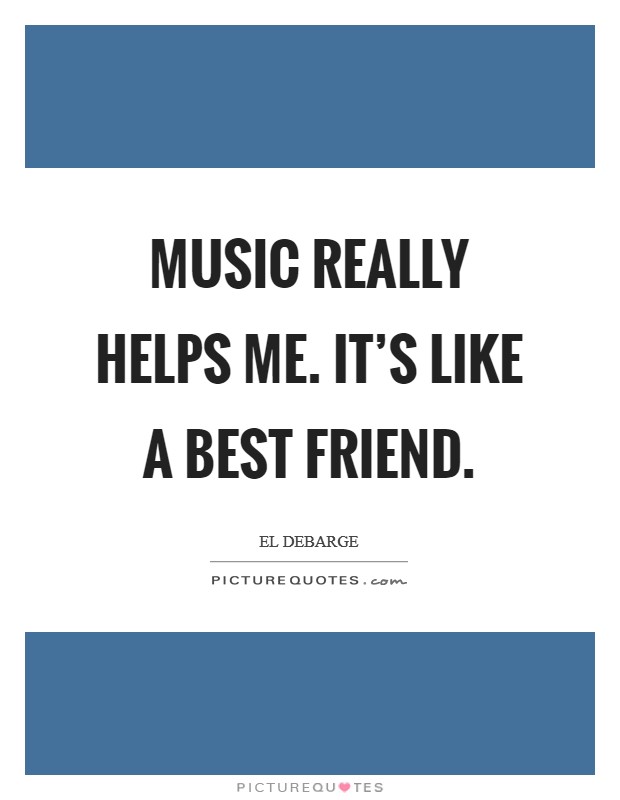 Music really helps me. It's like a best friend. Picture Quote #1