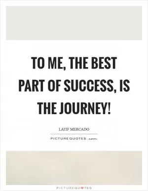 To Me, The Best Part Of Success, Is The Journey! Picture Quote #1