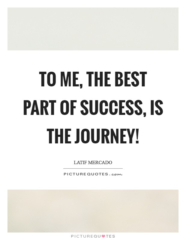 To Me, The Best Part Of Success, Is The Journey! Picture Quote #1