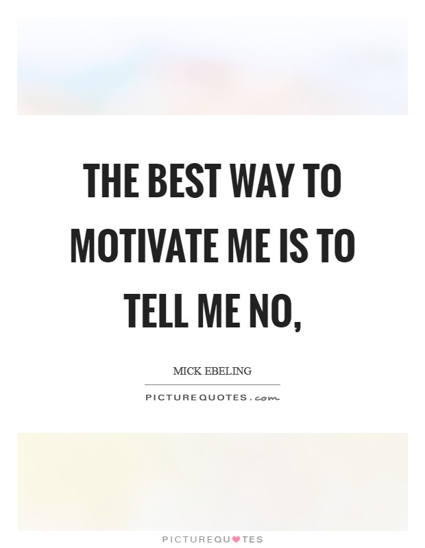 The best way to motivate me is to tell me no, Picture Quote #1