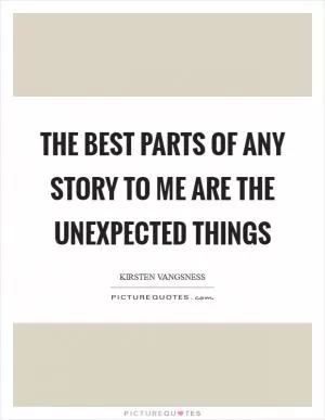 The best parts of any story to me are the unexpected things Picture Quote #1