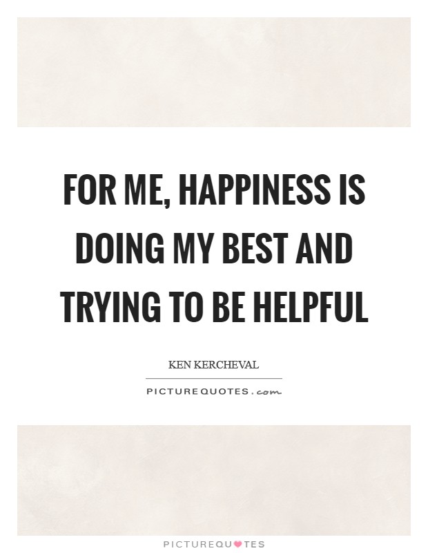 For me, happiness is doing my best and trying to be helpful Picture Quote #1