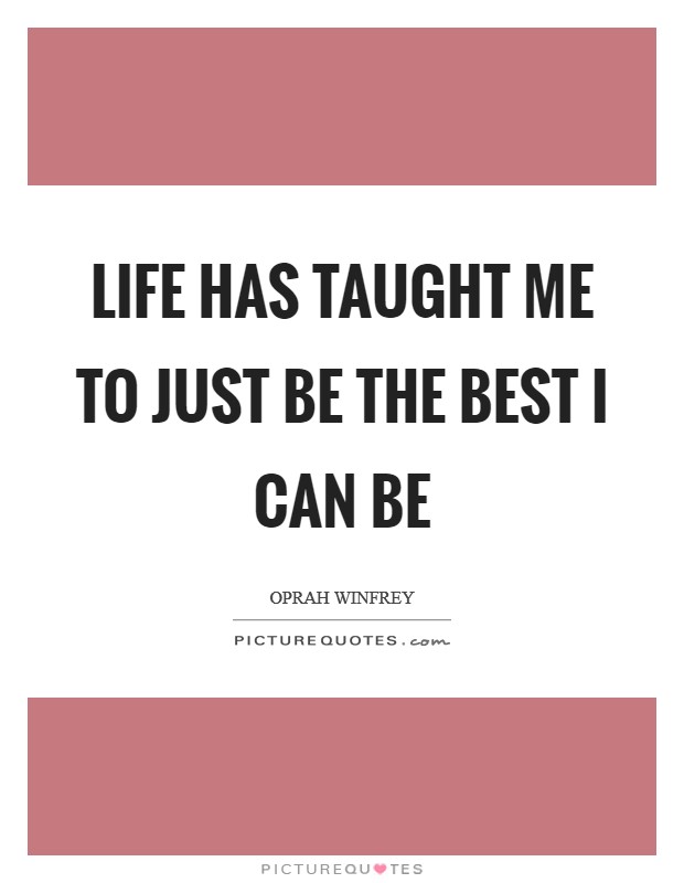 Life has taught me to just be the best I can be Picture Quote #1