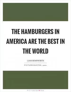 The hamburgers in America are the best in the world Picture Quote #1
