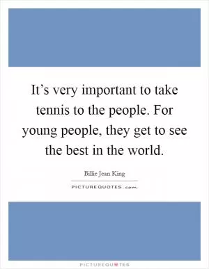 It’s very important to take tennis to the people. For young people, they get to see the best in the world Picture Quote #1