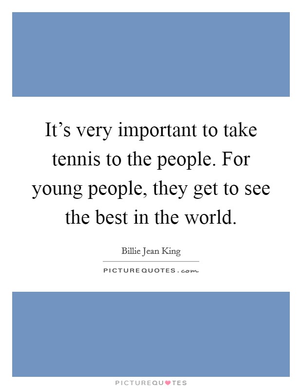 It's very important to take tennis to the people. For young people, they get to see the best in the world. Picture Quote #1