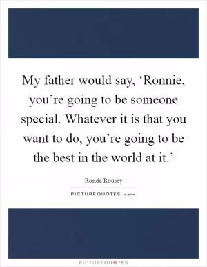 My father would say, ‘Ronnie, you’re going to be someone special. Whatever it is that you want to do, you’re going to be the best in the world at it.’ Picture Quote #1