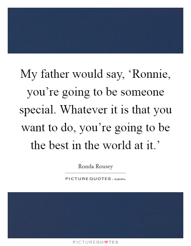 My father would say, ‘Ronnie, you're going to be someone special. Whatever it is that you want to do, you're going to be the best in the world at it.' Picture Quote #1