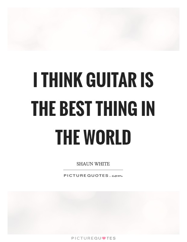 I think guitar is the best thing in the world Picture Quote #1