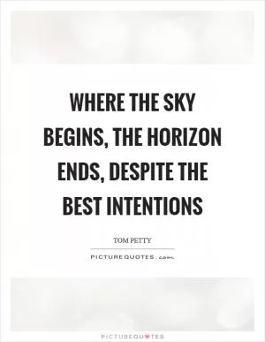 Where the sky begins, the horizon ends, despite the best intentions Picture Quote #1