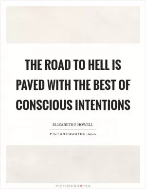 The road to Hell is paved with the best of conscious intentions Picture Quote #1