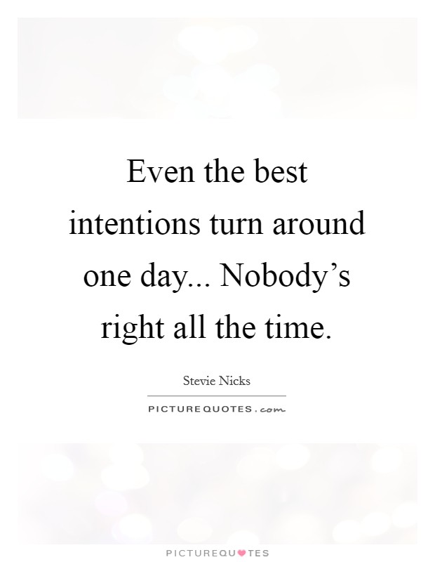 Even the best intentions turn around one day... Nobody's right all the time. Picture Quote #1