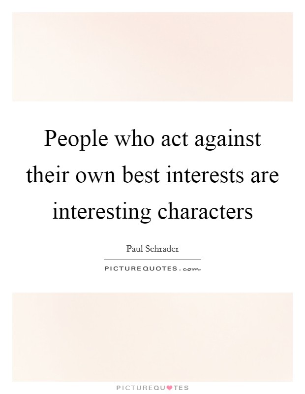 People who act against their own best interests are interesting characters Picture Quote #1