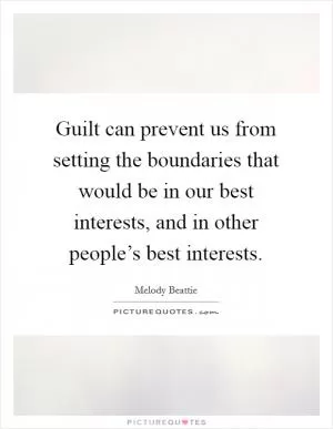 Guilt can prevent us from setting the boundaries that would be in our best interests, and in other people’s best interests Picture Quote #1