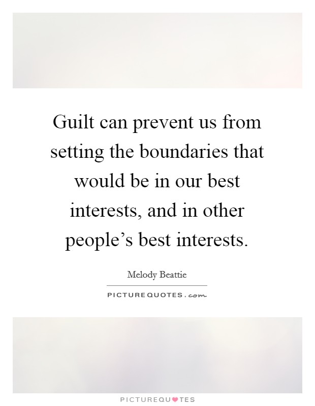 Guilt can prevent us from setting the boundaries that would be in our best interests, and in other people's best interests. Picture Quote #1