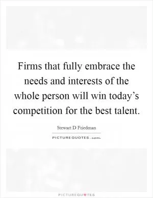 Firms that fully embrace the needs and interests of the whole person will win today’s competition for the best talent Picture Quote #1
