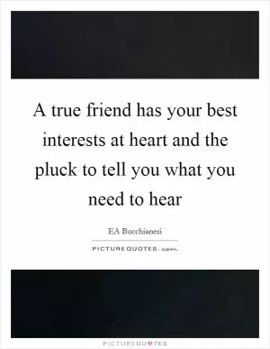 A true friend has your best interests at heart and the pluck to tell you what you need to hear Picture Quote #1