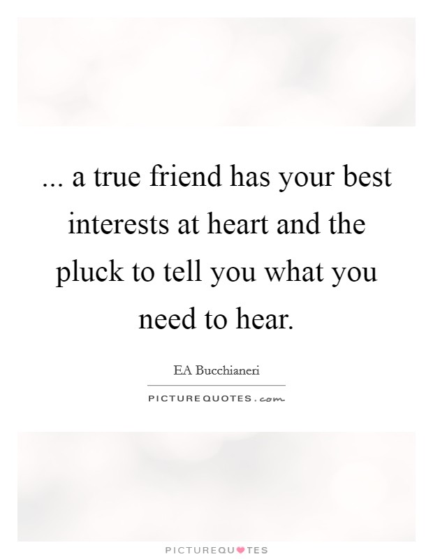 ... a true friend has your best interests at heart and the pluck to tell you what you need to hear. Picture Quote #1