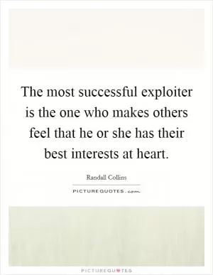 The most successful exploiter is the one who makes others feel that he or she has their best interests at heart Picture Quote #1