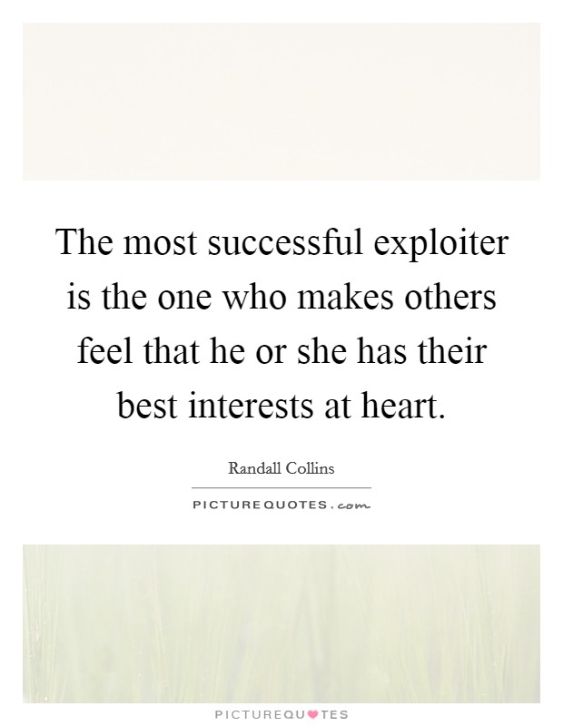 The most successful exploiter is the one who makes others feel that he or she has their best interests at heart. Picture Quote #1