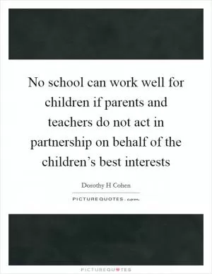 No school can work well for children if parents and teachers do not act in partnership on behalf of the children’s best interests Picture Quote #1