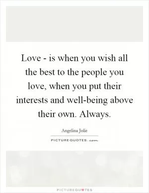 Love - is when you wish all the best to the people you love, when you put their interests and well-being above their own. Always Picture Quote #1