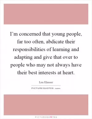 I’m concerned that young people, far too often, abdicate their responsibilities of learning and adapting and give that over to people who may not always have their best interests at heart Picture Quote #1