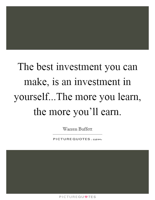 The best investment you can make, is an investment in yourself...The more you learn, the more you'll earn. Picture Quote #1